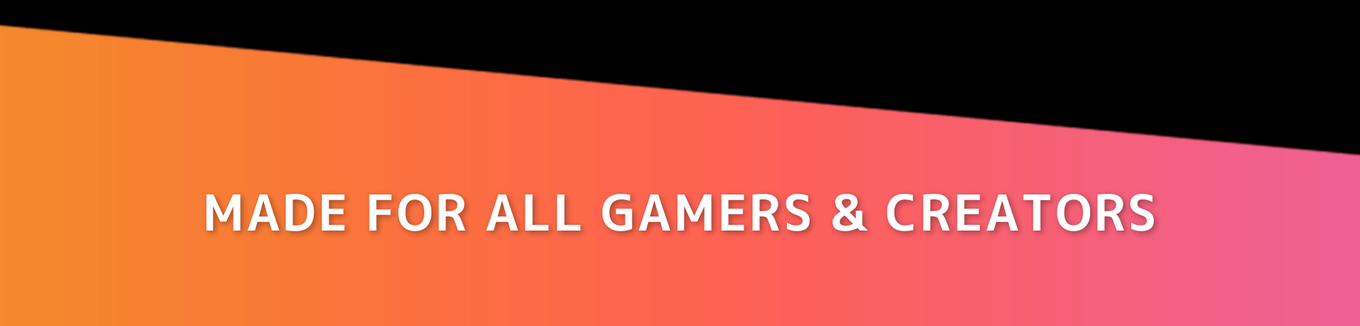 MADE FOR ALL GAMERS & CREATORS